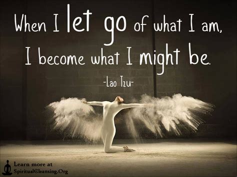 When I Let Go Of What I Am I Become What I Might Be