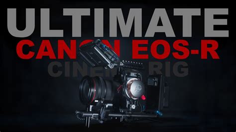 The Ultimate Canon Eos R Cinema Rig Get The Most From Your Camera