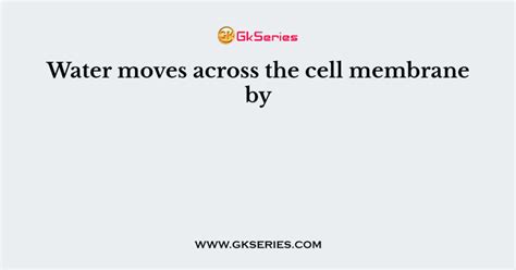 Water Moves Across The Cell Membrane By