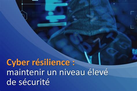 Cyber Résilience Comment Maintenir Un Niveau élevé De Sécurité Dans