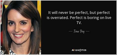 Tina Fey quote: It will never be perfect, but perfect is overrated ...