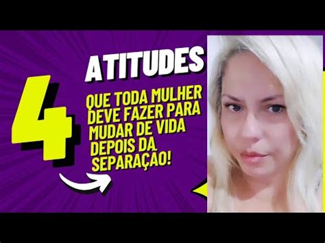 Quatro Atitudes Que Mudam A Vida Da Mulher Depois Da Separa O Youtube