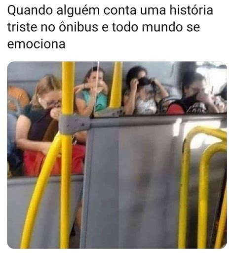 Quando Alguém Conta Uma História Triste No ônibus E Todo Mundo Se