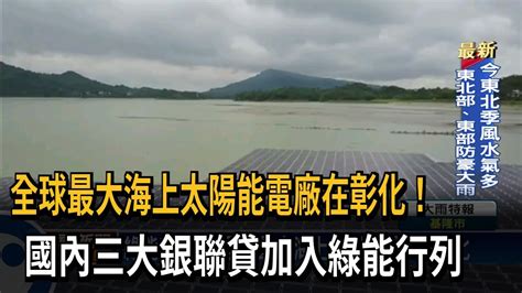 全球最大海上太陽能電廠在彰化！ 國內三大銀聯貸加入綠能行列－民視新聞 Youtube