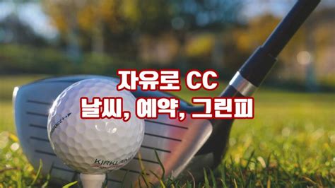 자유로 Cc 날씨 예약 그린피 회원권 후기 코스소개 경기도의 숨겨진 보석 27홀이 선사하는 골프의 끝없는 도전과