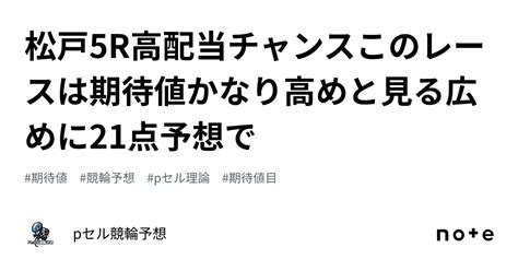 松戸5r👀🔥🔥高配当チャンス⁉️このレースは期待値かなり高めと見る🔥🔥広めに21点予想で🔥｜pセル競輪予想