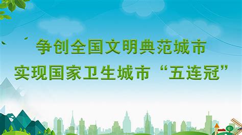 专题丨争创全国文明典范城市 实现国家卫生城市“五连冠”