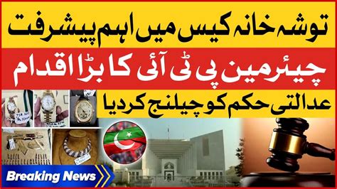 Chairman Pti Big Move Tosha Khana Case Hearing Court Order Challenged Breaking News Youtube