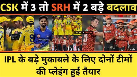 CSK SRH Ne Kiya Apni Playing 11 Ka Elaan CSK Ke 3 Khiladi Huye Bahar