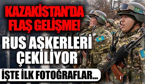 Kazakistan da flaş gelişme Rus askerleri çekiliyor İşte ilk