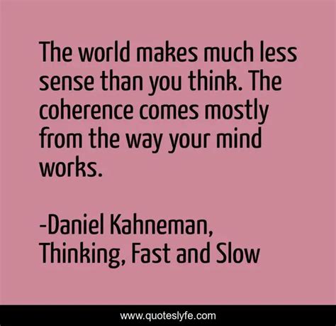 The World Makes Much Less Sense Than You Think The Coherence Comes Mo Quote By Daniel