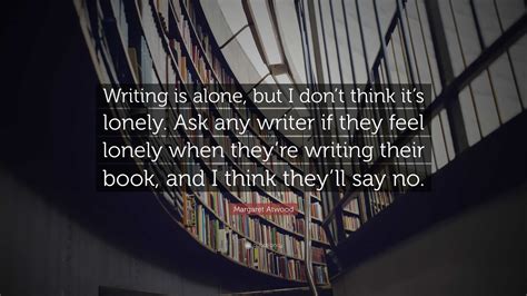 Margaret Atwood Quote “writing Is Alone But I Dont Think Its Lonely