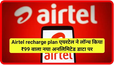 Airtel Recharge Plan एयरटेल ने लॉन्च किया ₹99 वाला नया अनलिमिटेड डाटा