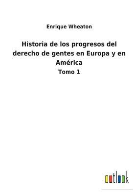 Historia De Los Progresos Del Derecho De Gentes En Europa Y En Am Rica