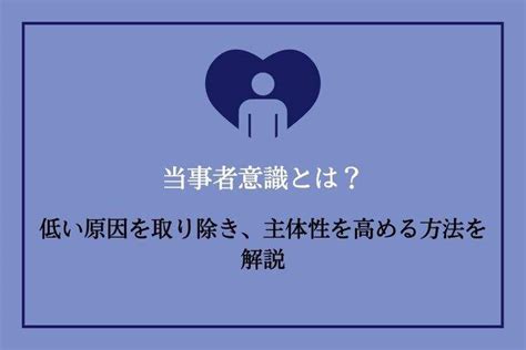 当事者意識とは？低い原因を取り除き、主体性を高める方法を解説！