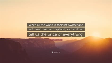 Nikita Khrushchev Quote: “When all the world is socialist, Switzerland ...