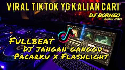 Dj Jangan Ganggu Pacarku X Flashlight Fullbeat Viral Tiktok Dj Borneo