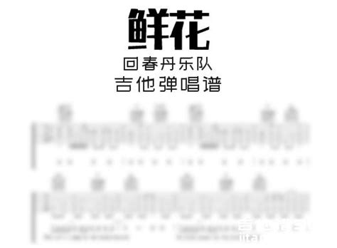 鲜花吉他谱 回春丹乐队《鲜花》吉他弹唱谱 六线谱高清谱