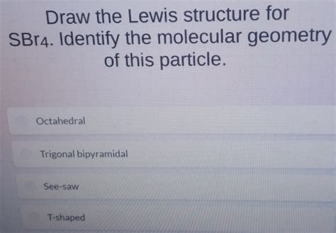 Solved: Draw the Lewis structure for SBr4. Identify the molecular ...