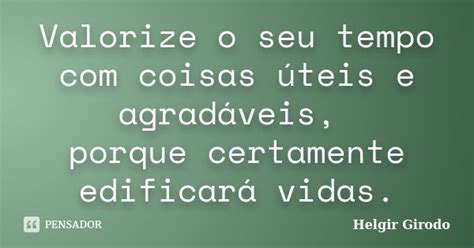 Valorize o seu tempo coisas úteis e Helgir Girodo Pensador