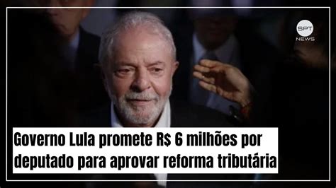 Governo Lula Promete R Milh Es Para Cada Deputado Aprovar Reforma