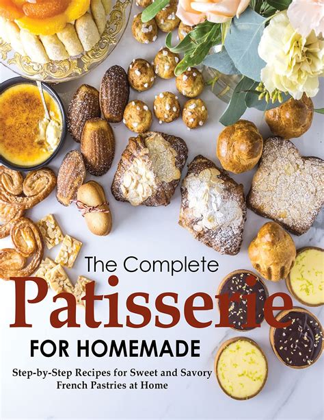 The Complete Patisserie For Homemade Step By Step Recipes For Sweet