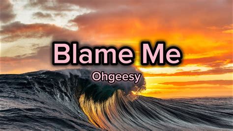 Ohgeesy Blame Me Lyrics YouTube