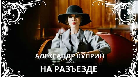 НА РАЗЪЕЗДЕ. АЛЕКСАНДР КУПРИН. Слушаем рассказ о любви - YouTube