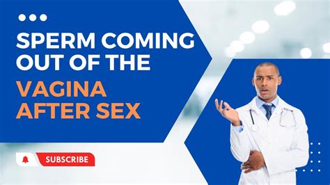 Sperm Coming Out Of The Vagina After Sex Is It Normal Can I Be Fertile How Can I Get