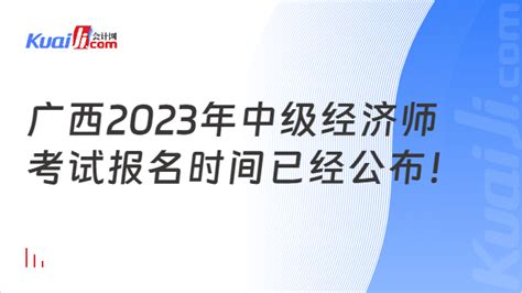 重磅消息！广西2023年中级经济师考试报名时间已经公布！ 会计网