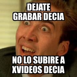 Meme No Me Digas Dejate Grabar Decia No Lo Subire A Xvideos Decia