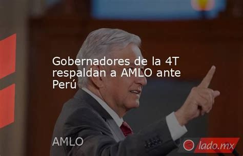 Gobernadores De La 4t Respaldan A Amlo Ante Perú Ladomx