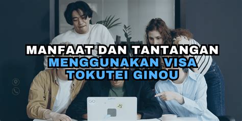 Manfaat Dan Tantangan Menggunakan Visa Tokutei Ginou