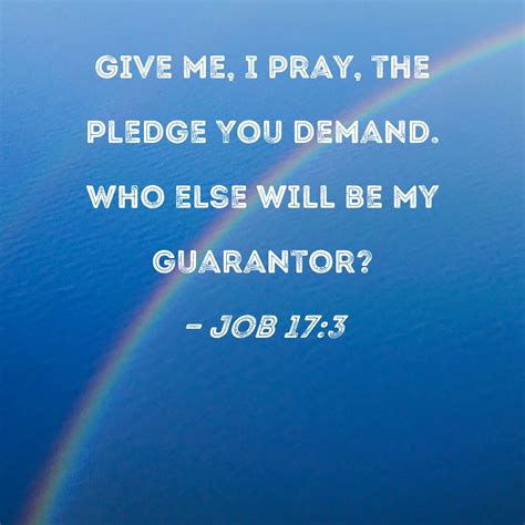 Job 17:3 Give me, I pray, the pledge You demand. Who else will be my