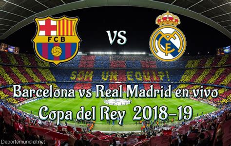 Barcelona Vs Real Madrid En Vivo Y Directo Copa Del Rey 2018 19