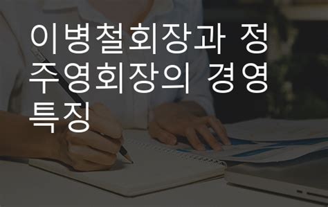 이병철회장과 정주영회장의 경영특징and차이점