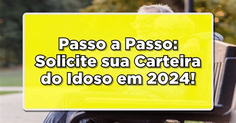 Passo A Passo Solicite Sua Carteira Do Idoso Em E Aproveite Os