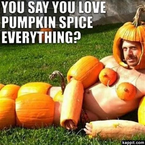 You Say You Love Pumpkin Spice Everything Pumpkin Spice Meme Pumpkin Pumpkin Meme