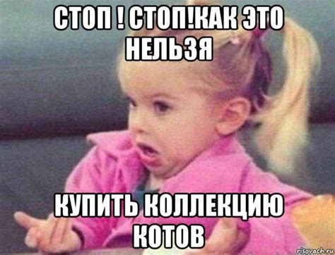 стоп ! стоп!как это нельзя купить коллекцию котов, Мем Девочка ...