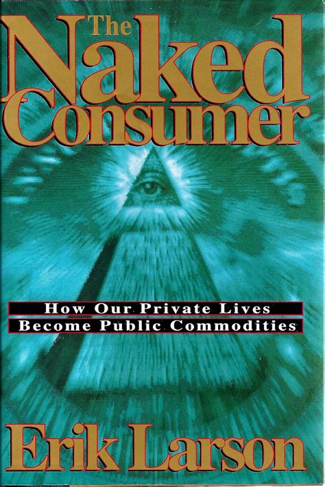 The Naked Consumer How Our Private Lives Become Public Commodities