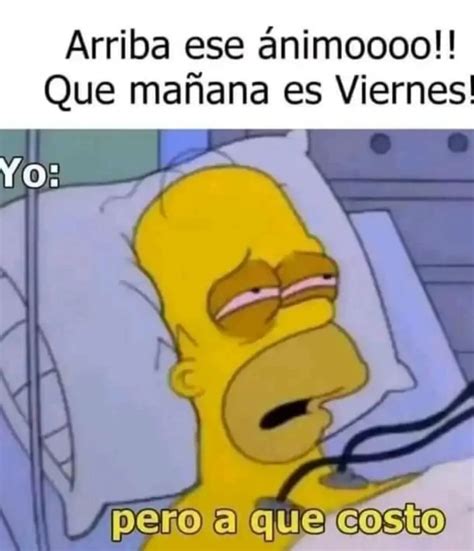 Arriba ese ánimoooo Que mañana es Viernes Yo Pero a que costo Memes