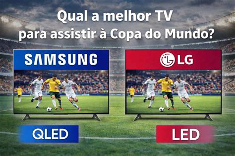 Tv Samsung Ou Lg Qual A Melhor - Melhor TV para Assistir a Copa do Mundo 2026: Samsung ou LG? Guia ...