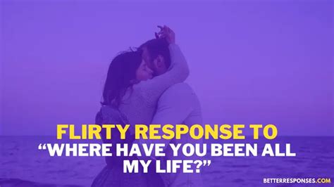 17 Flirty Responses To “where Have You Been All My Life” • Better Responses