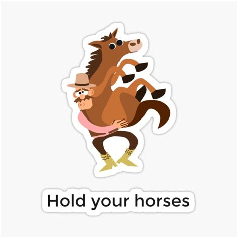 Hold Your Horses Meme | atelier-yuwa.ciao.jp