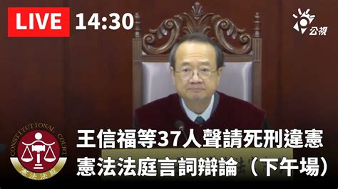 王信福等37人聲請死刑違憲 憲法法庭言詞辯論（下午場）｜公共電視網路直播 Pts Live Youtube