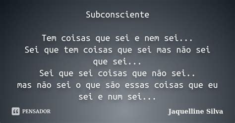 Subconsciente Tem Coisas Que Sei E Nem Jaquelline Silva Pensador