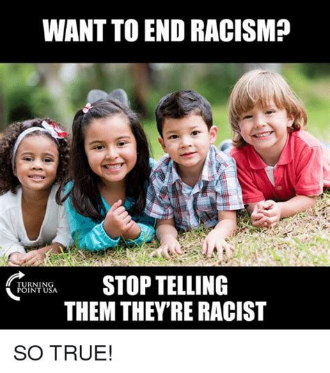 Want To End Racism Stop Telling Them Theyre Racist Turnin Point Usa So True Meme On