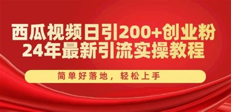 西瓜视频日引200创业粉，24年最新引流实操教程，简单好落地，轻松上手【揭秘】 168网创分享创业资讯最新网络项目资源