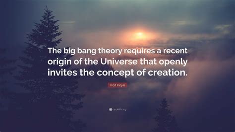 Fred Hoyle Quote The Big Bang Theory Requires A Recent Origin Of The