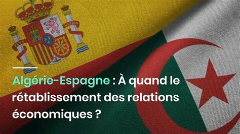 Alg Rie Espagne Quand Le R Tablissement Des Relations Conomiques